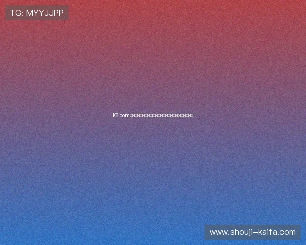 K8.com凯发国际版平台优势：优质游戏资源与专业客服服务介绍